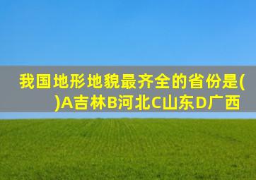 我国地形地貌最齐全的省份是( )A吉林B河北C山东D广西